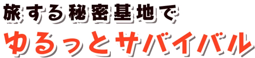 旅する秘密基地でゆるっとサバイバル